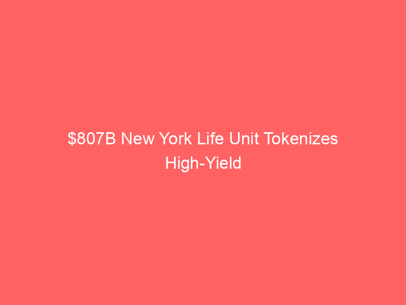 $807b new york life unit tokenizes high yield bonds on centrifuge blockchain
