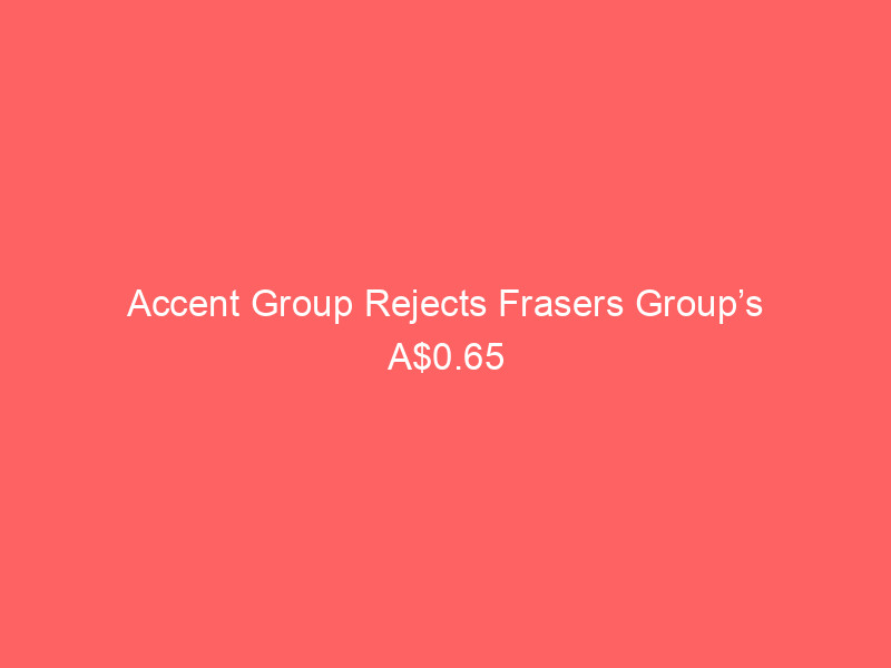 accent group rejects frasers group’s a$0.65 takeover bid as "materially inadequate"