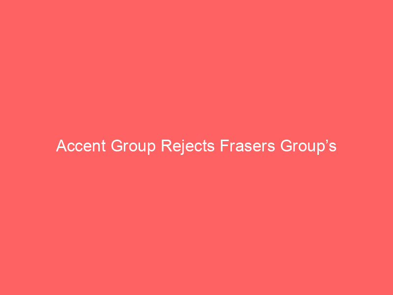 accent group rejects frasers group’s 'opportunistic' a$0.65 takeover bid: strategic analysis