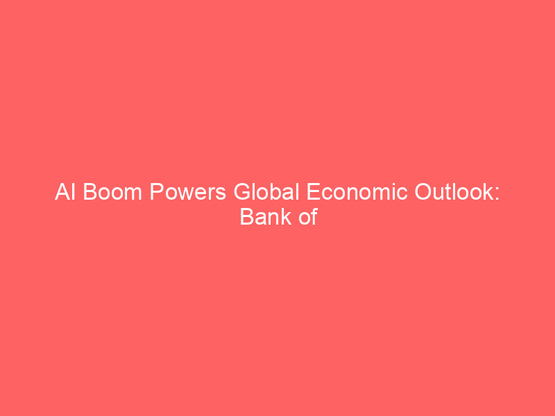ai boom powers global economic outlook: bank of america upgrades growth forecasts