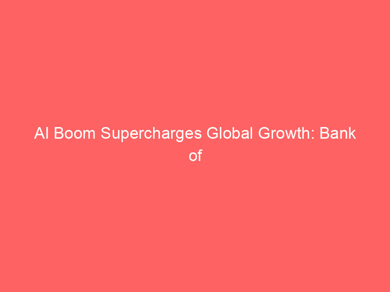 ai boom supercharges global growth: bank of america upgrades macro forecasts amid tech capex surge