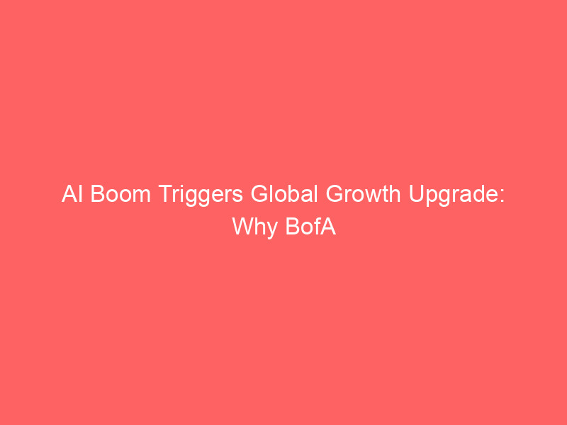 ai boom triggers global growth upgrade: why bofa is bullish on gdp forecasts