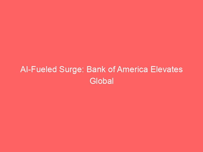 ai fueled surge: bank of america elevates global growth outlook, highlights ai's economic dominance and key risks