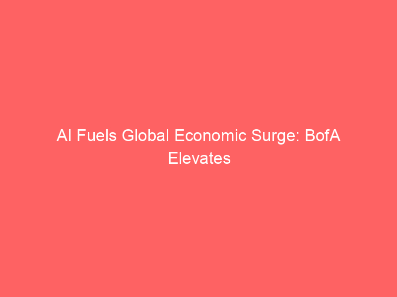 ai fuels global economic surge: bofa elevates growth outlook amid tech investment boom