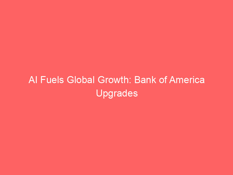 ai fuels global growth: bank of america upgrades economic outlook amid tech investment surge