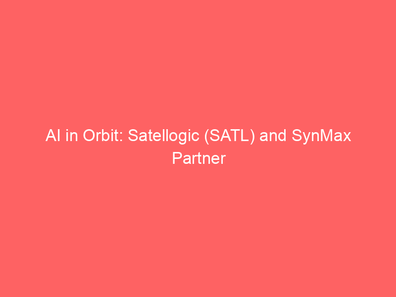 ai in orbit: satellogic (satl) and synmax partner for advanced geospatial intelligence