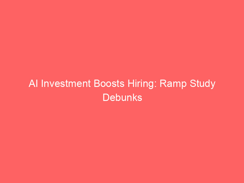 ai investment boosts hiring: ramp study debunks the job replacement myth
