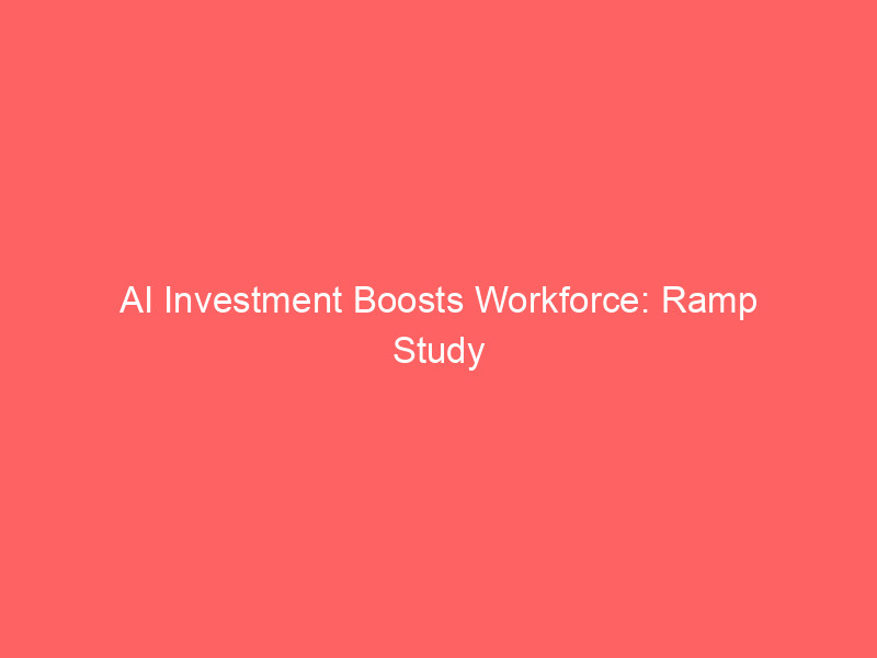 ai investment boosts workforce: ramp study dispels job loss concerns, reveals sector growth