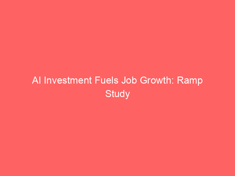 ai investment fuels job growth: ramp study challenges automation fears