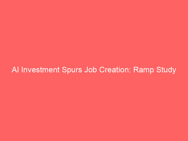 ai investment spurs job creation: ramp study challenges layoff narratives