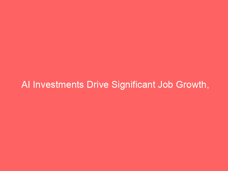 ai investments drive significant job growth, dispelling layoff concerns: ramp study reveals