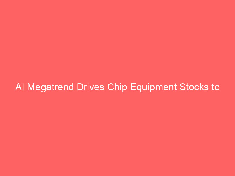 ai megatrend drives chip equipment stocks to historic heights: lrcx, amat, and asml peak