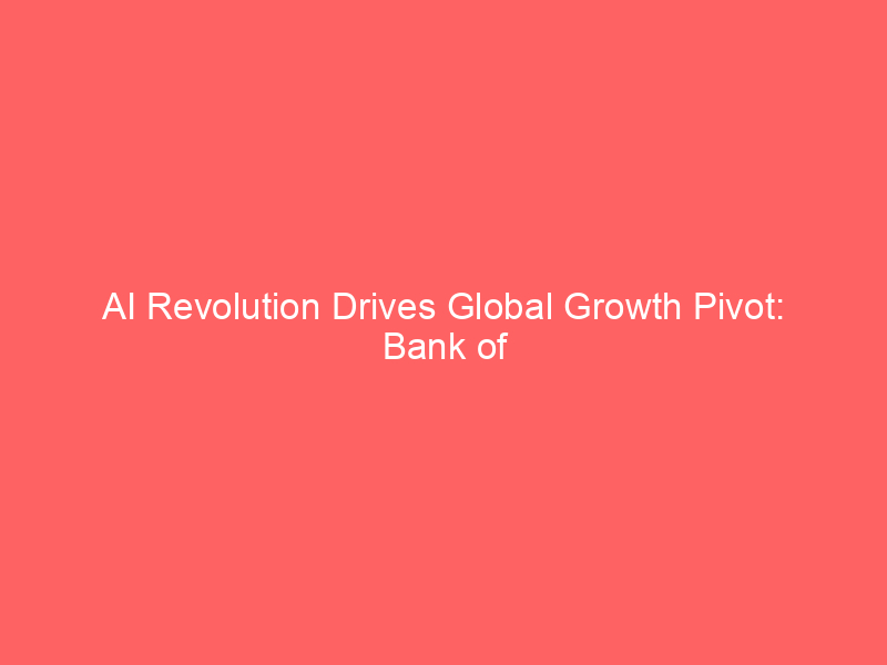 ai revolution drives global growth pivot: bank of america raises gdp forecasts for 2026 2027