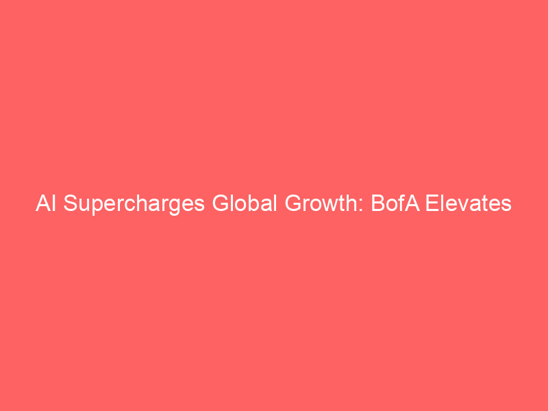 ai supercharges global growth: bofa elevates economic outlook amid tech boom