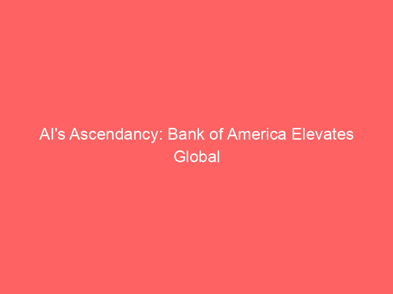 ai's ascendancy: bank of america elevates global growth outlook, shifts focus from consumer