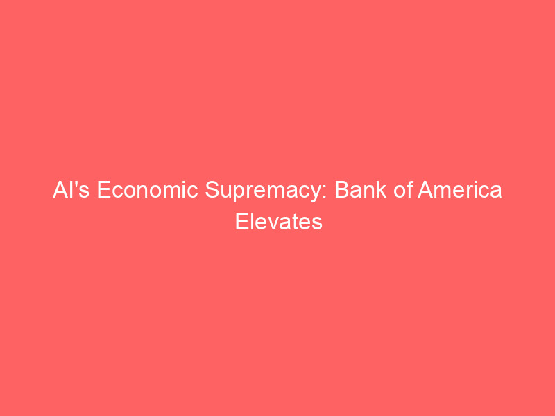 ai's economic supremacy: bank of america elevates global growth forecast amid tech investment boom