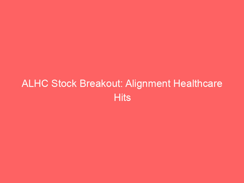 alhc stock breakout: alignment healthcare hits buy point amid late stage base risks