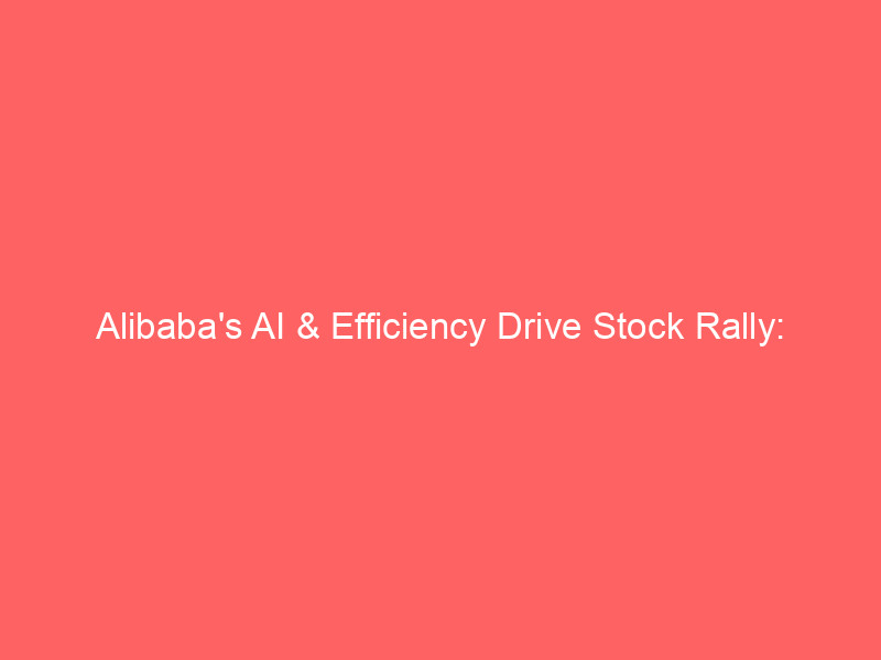 alibaba's ai & efficiency drive stock rally: investor insights