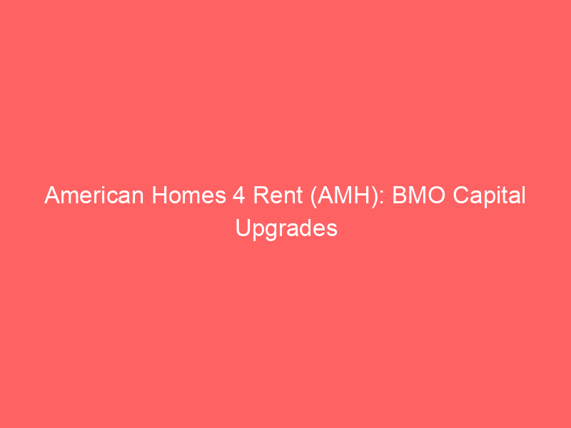 american homes 4 rent (amh): bmo capital upgrades to outperform, citing regulatory clarity & valuation appeal