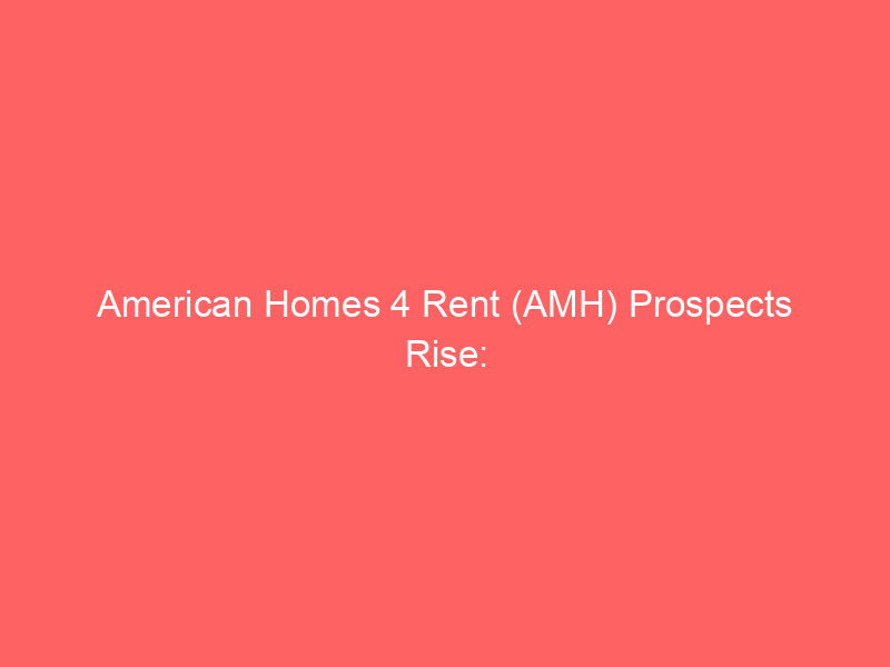 american homes 4 rent (amh) prospects rise: analyst upgrades & regulatory clarity boost outlook