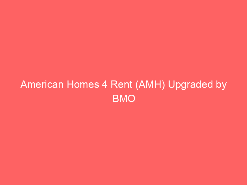 american homes 4 rent (amh) upgraded by bmo capital: regulatory clarity bolsters 'outperform' outlook