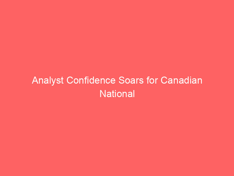 analyst confidence soars for canadian national railway (cni): price targets raised on robust outlook