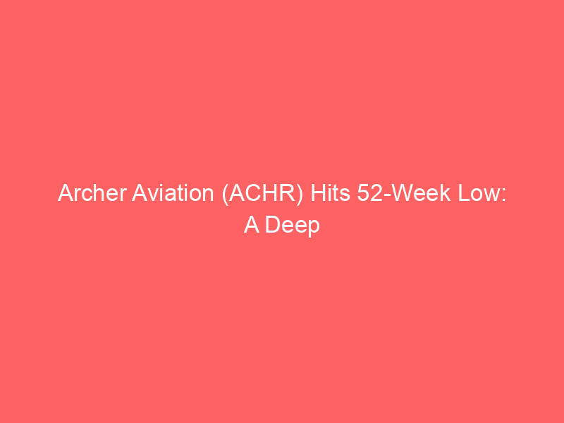 archer aviation (achr) hits 52 week low: a deep dive into evtol investment risks and rewards
