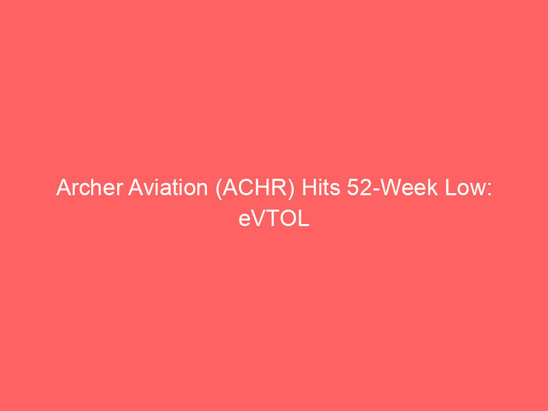 archer aviation (achr) hits 52 week low: evtol market's high stakes investment