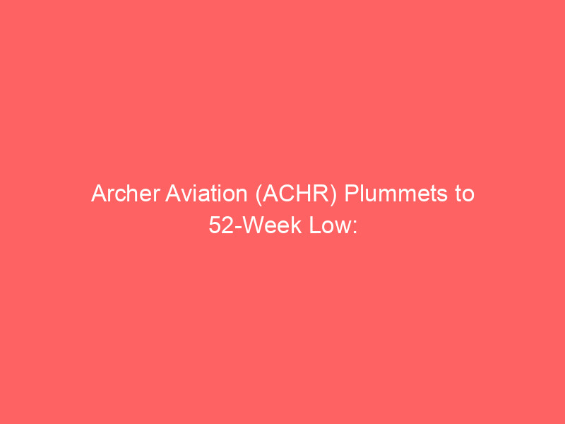 archer aviation (achr) plummets to 52 week low: evtol market opportunity meets high investment risk