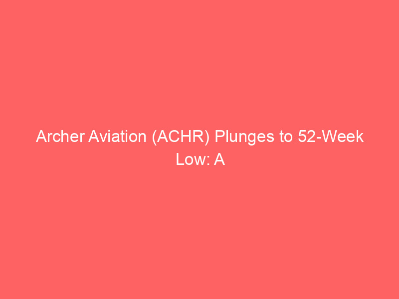 archer aviation (achr) plunges to 52 week low: a deep dive into evtol investment risks and rewards