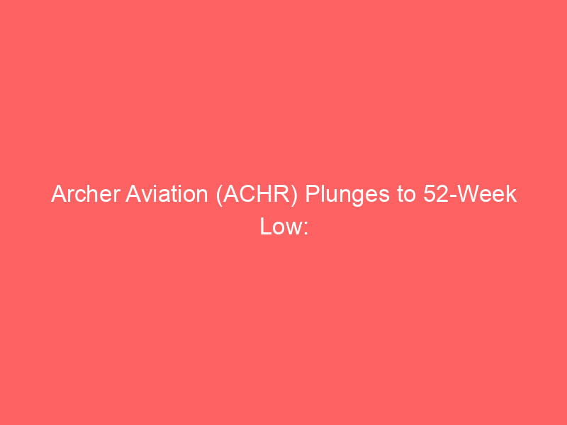 archer aviation (achr) plunges to 52 week low: bargain or trap? three key questions answered