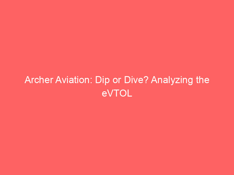 archer aviation: dip or dive? analyzing the evtol stock's 52 week low