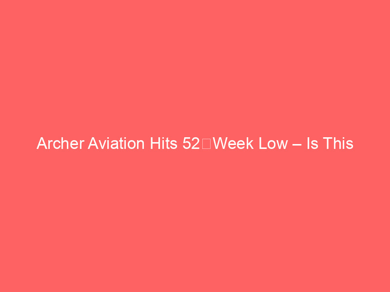 archer aviation hits 52‑week low – is this the right time to buy?