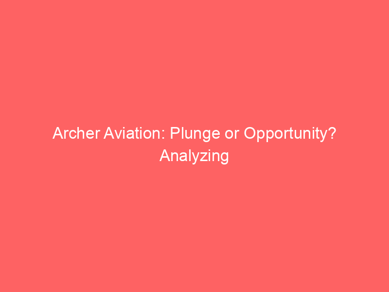 archer aviation: plunge or opportunity? analyzing achr's 52 week low