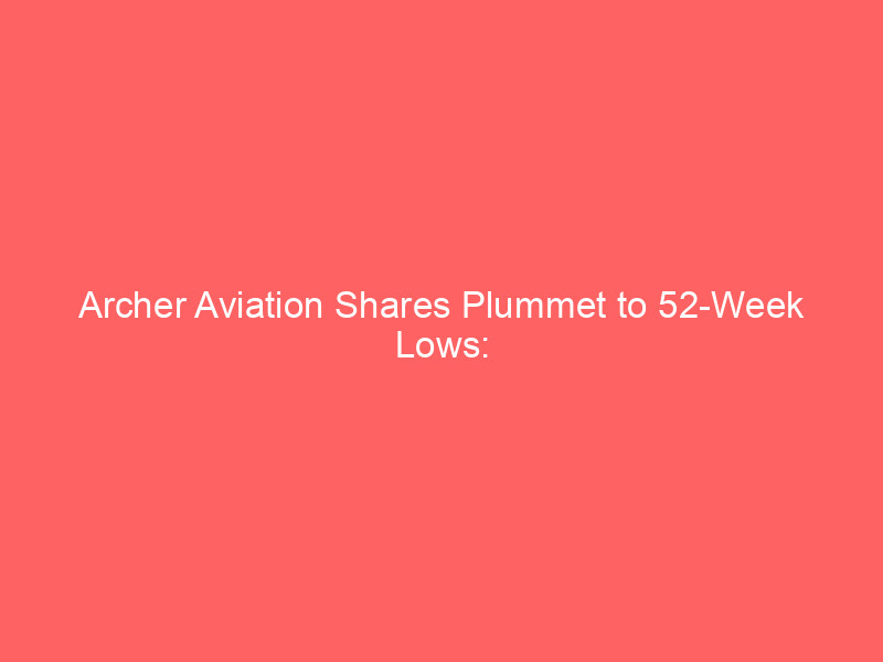 archer aviation shares plummet to 52 week lows: buying opportunity or warning sign?