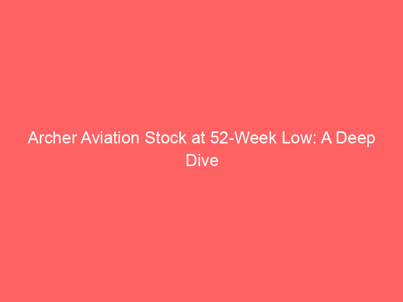 archer aviation stock at 52 week low: a deep dive into evtol investment risks and opportunities