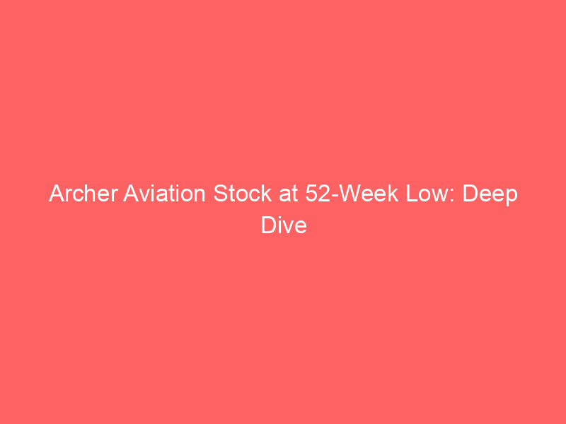 archer aviation stock at 52 week low: deep dive into evtol opportunity & risk