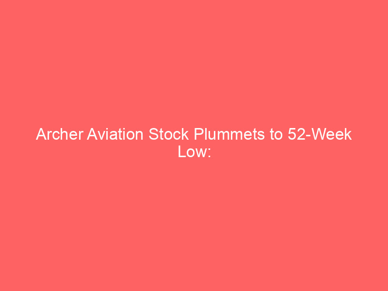 archer aviation stock plummets to 52 week low: buy opportunity or risky bet?