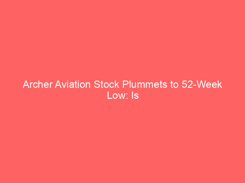 archer aviation stock plummets to 52 week low: is now the time to invest in air taxis?