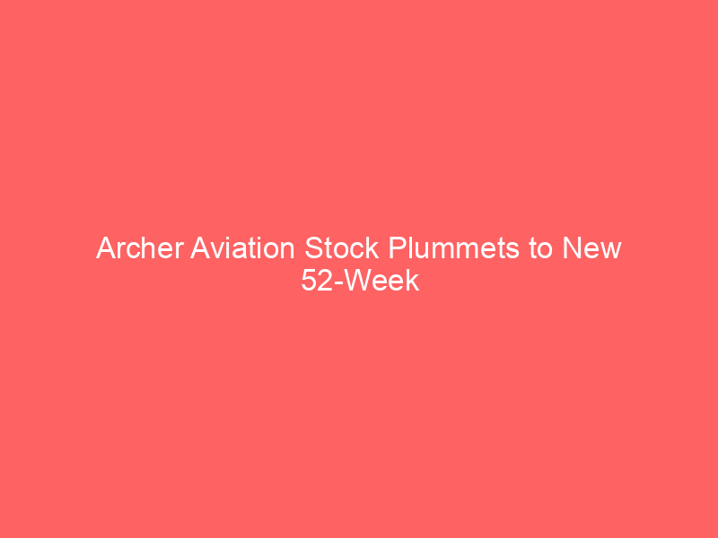 archer aviation stock plummets to new 52 week low: buy signal or red flag?