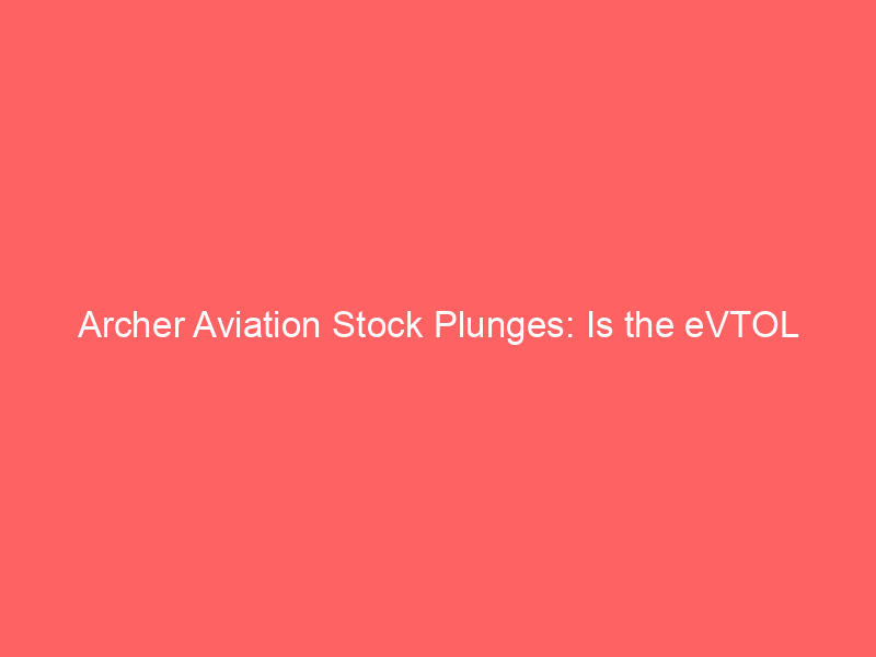 archer aviation stock plunges: is the evtol future a risky bet or a rare opportunity?