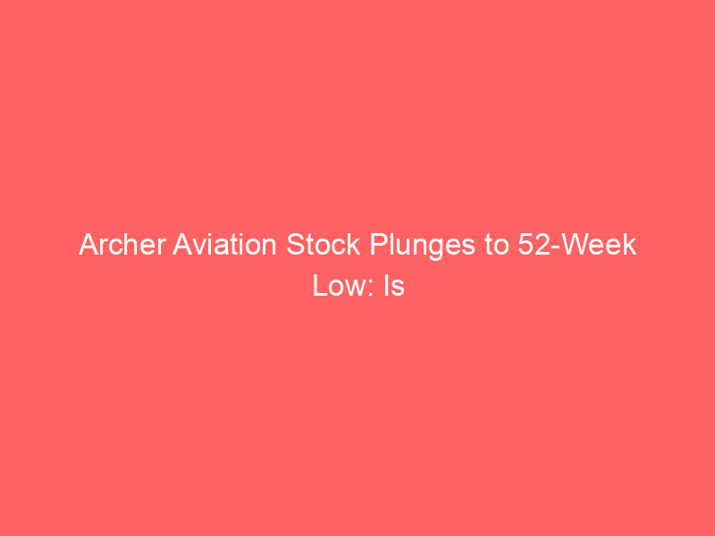 archer aviation stock plunges to 52 week low: is this the evtol opportunity or a risky bet?