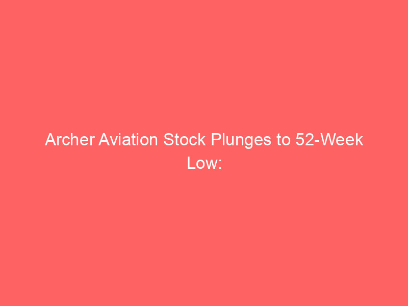 archer aviation stock plunges to 52 week low: navigating evtol investment risks and opportunities