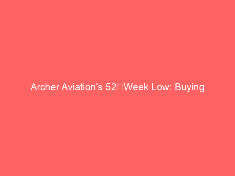 archer aviation's 52‑week low: buying opportunity or warning?