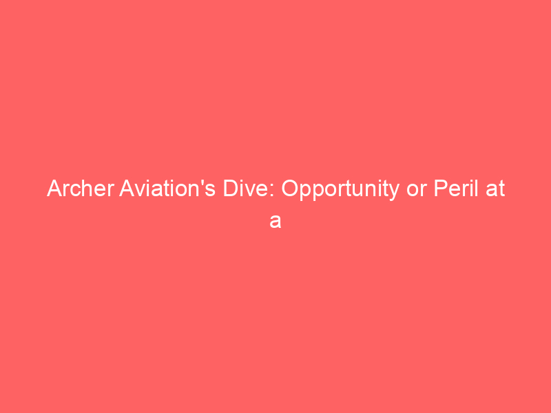 archer aviation's dive: opportunity or peril at a 52 week low?
