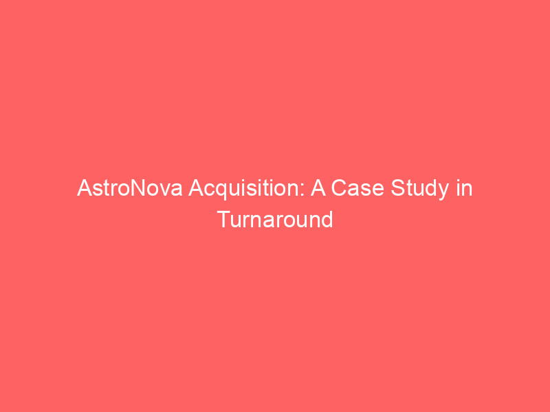 AstroNova Acquisition: A Case Study in Turnaround and Value Creation astronova acquisition: a case study in turnaround and value creation