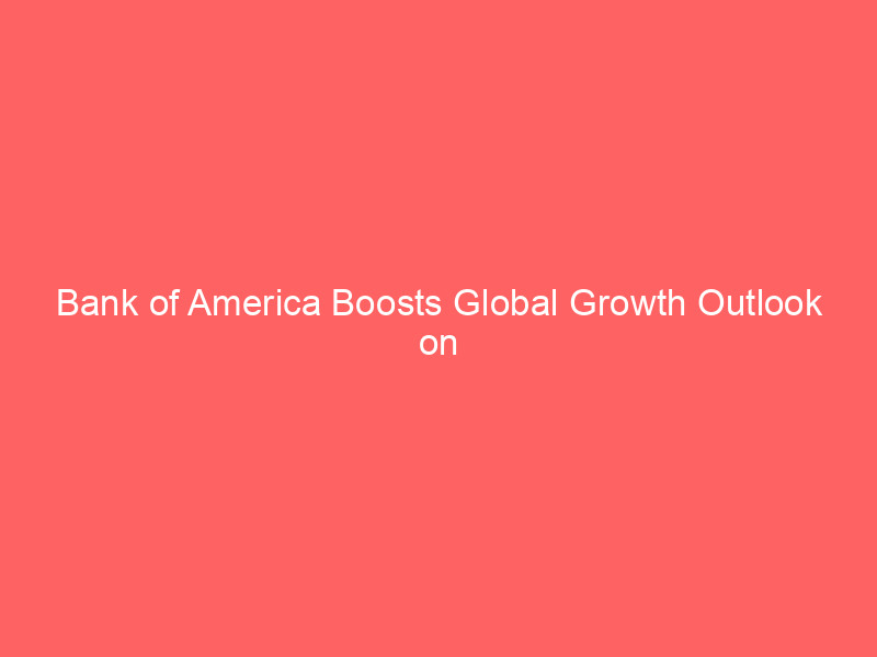 bank of america boosts global growth outlook on ai boom: new economic driver emerges