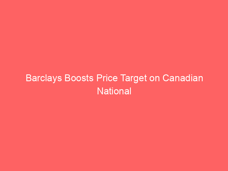 barclays boosts price target on canadian national railway, raising outlook to $109