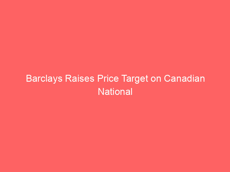 barclays raises price target on canadian national railway (cni) to $109 – bullish outlook emerges