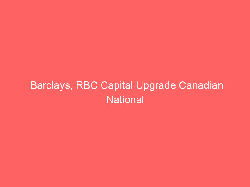 Barclays, RBC Capital Upgrade Canadian National Railway (CNI) Targets on Robust Freight Demand barclays, rbc capital upgrade canadian national railway (cni) targets on robust freight demand